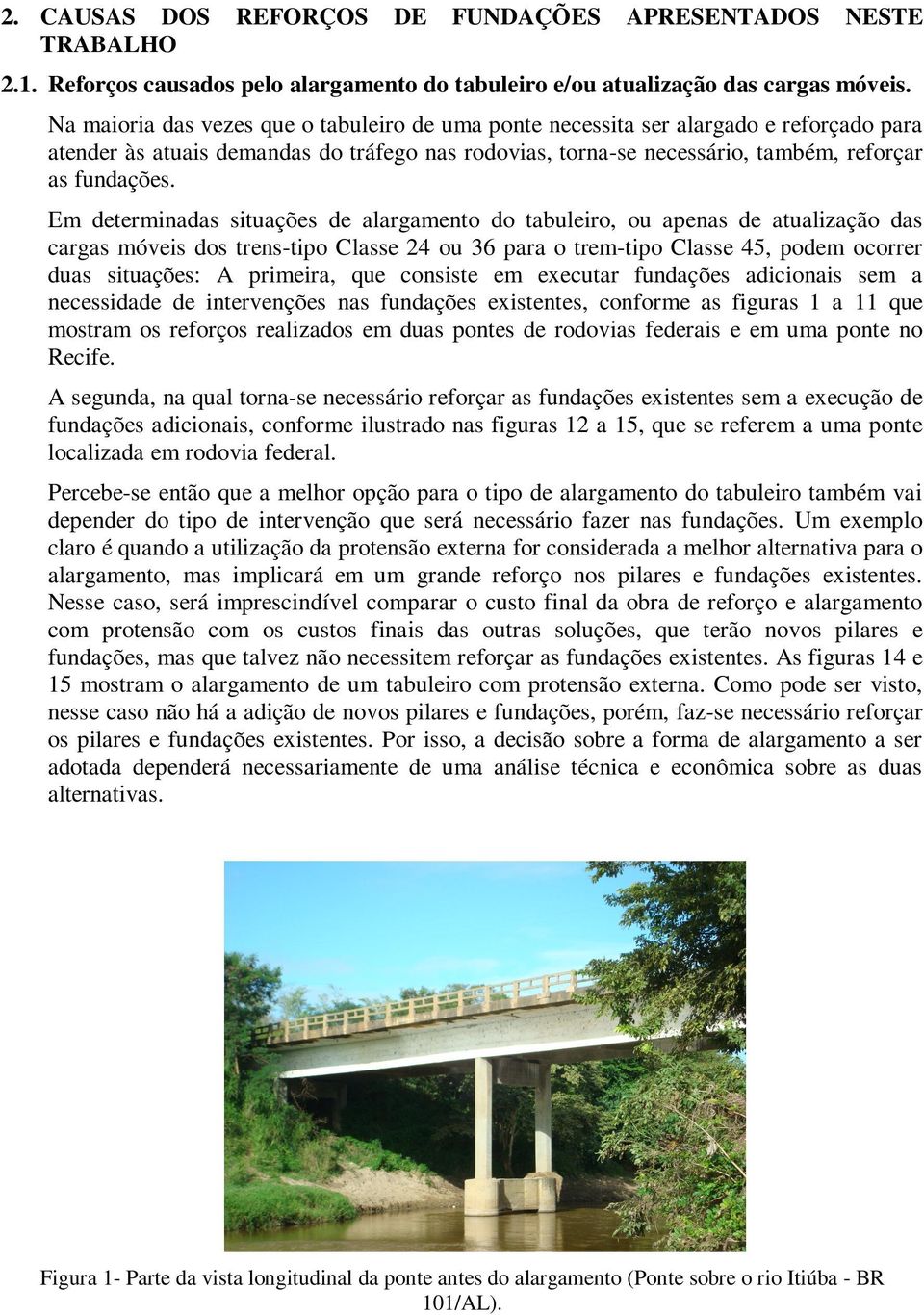 Em determinadas situações de alargamento do tabuleiro, ou apenas de atualização das cargas móveis dos trens-tipo Classe 24 ou 36 para o trem-tipo Classe 45, podem ocorrer duas situações: A primeira,