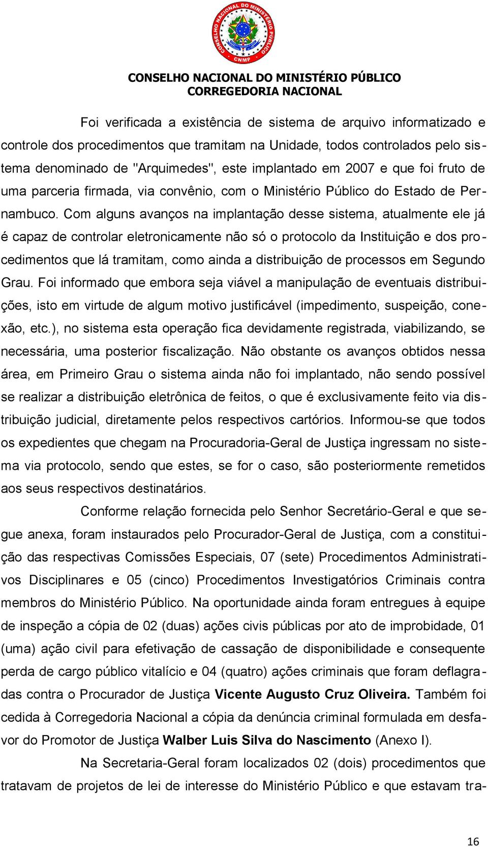 Com alguns avanços na implantação desse sistema, atualmente ele já é capaz de controlar eletronicamente não só o protocolo da Instituição e dos pro cedimentos que lá tramitam, como ainda a