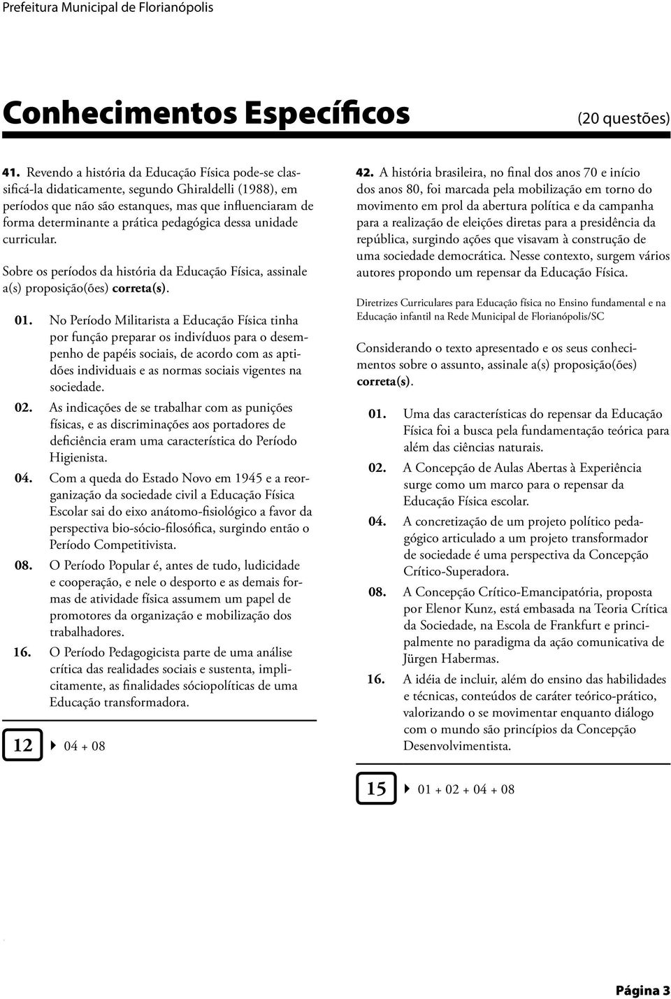 01 No Período Militarista a Educação Física tinha por função preparar os indivíduos para o desempenho de papéis sociais, de acordo com as aptidões individuais e as normas sociais vigentes na