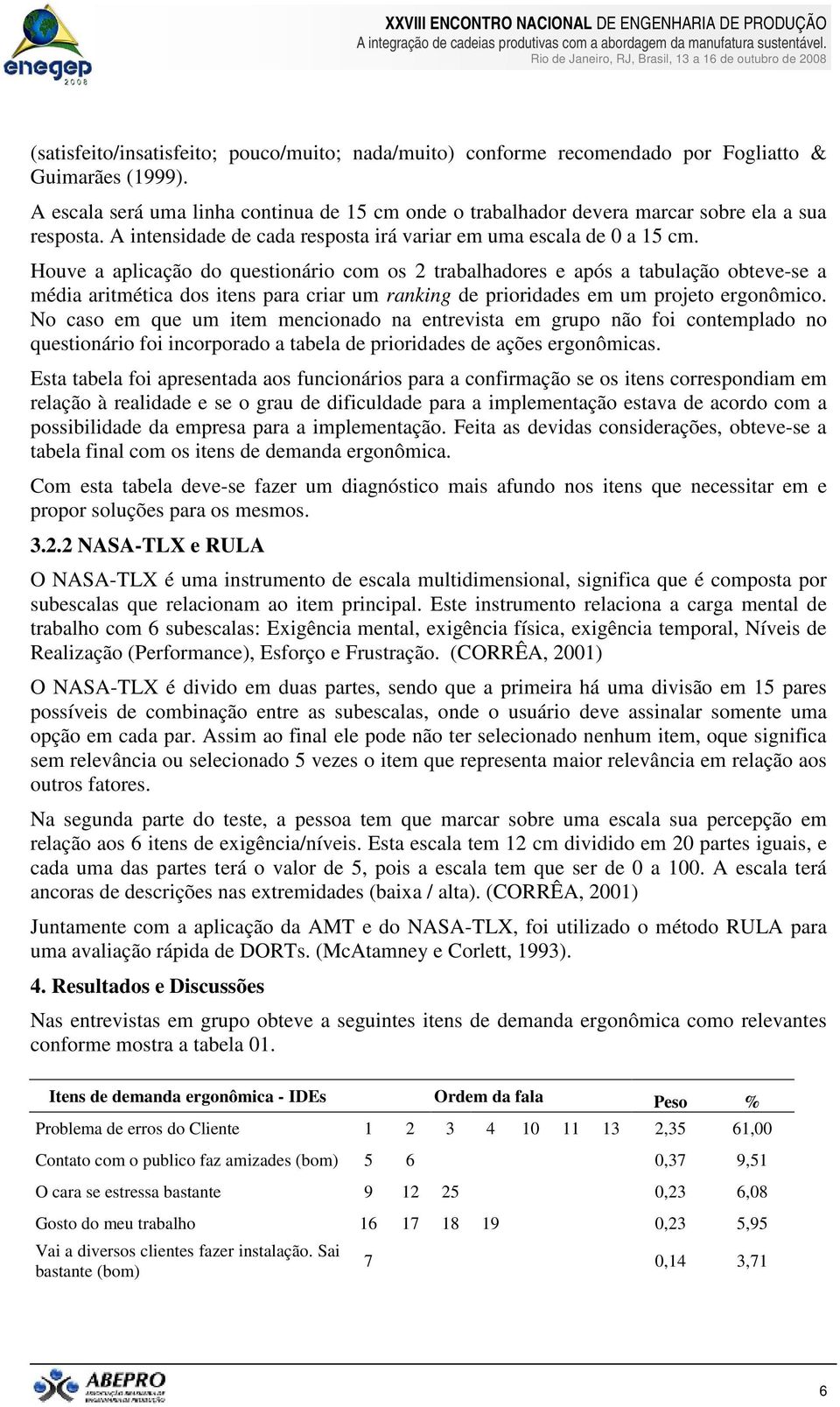 Houve a aplicação do questionário com os 2 trabalhadores e após a tabulação obteve-se a média aritmética dos itens para criar um ranking de prioridades em um projeto ergonômico.