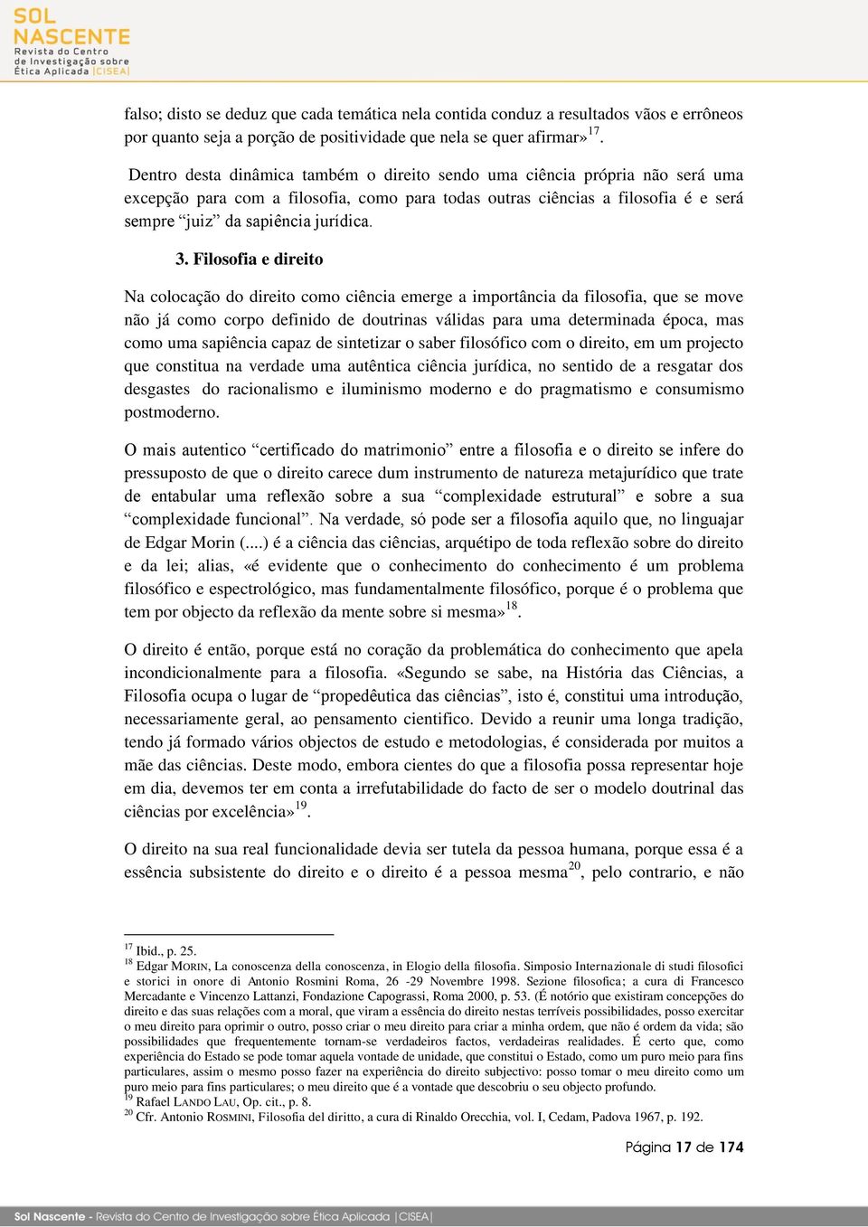 Filosofia e direito Na colocação do direito como ciência emerge a importância da filosofia, que se move não já como corpo definido de doutrinas válidas para uma determinada época, mas como uma