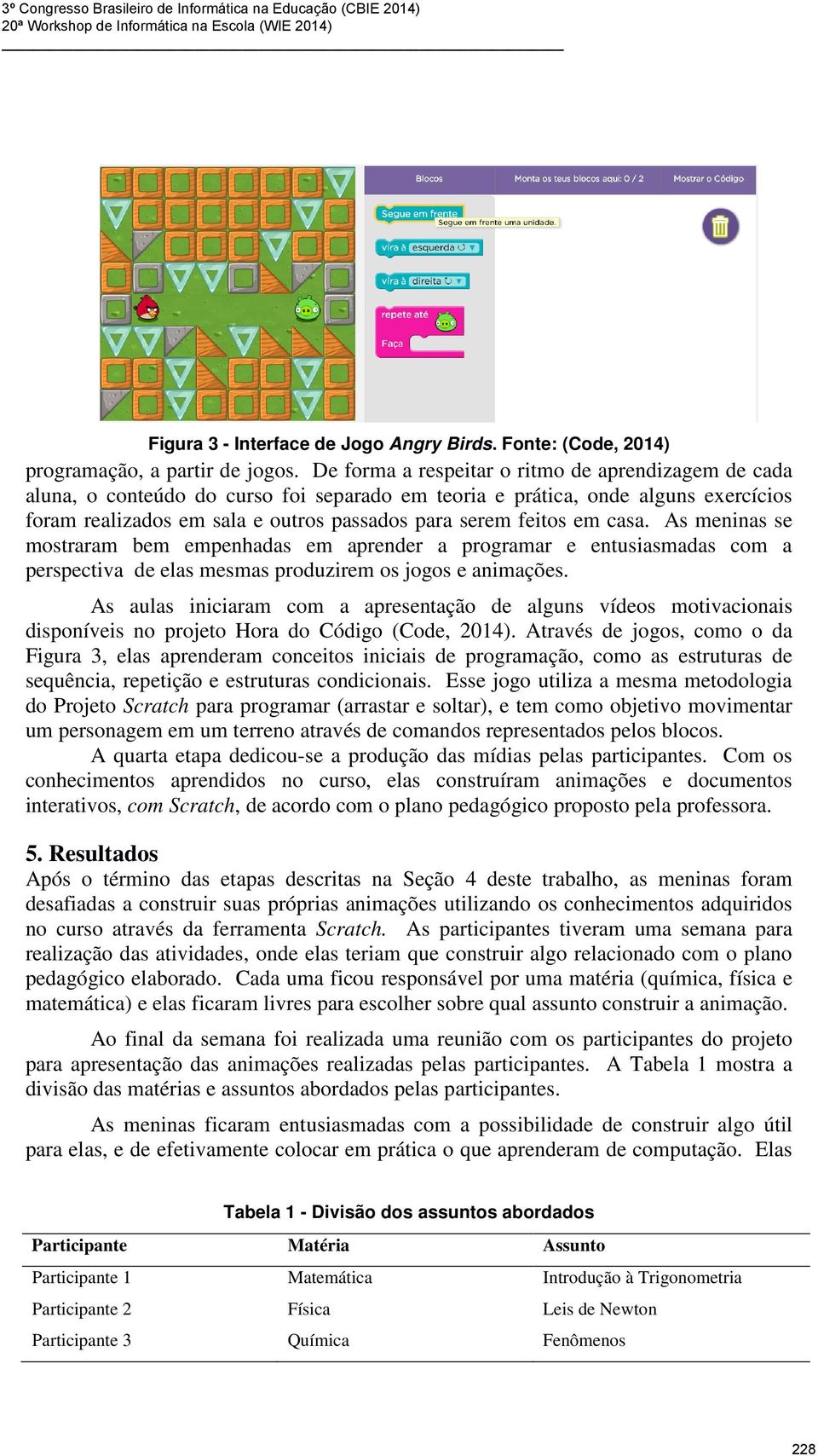 em casa. As meninas se mostraram bem empenhadas em aprender a programar e entusiasmadas com a perspectiva de elas mesmas produzirem os jogos e animações.