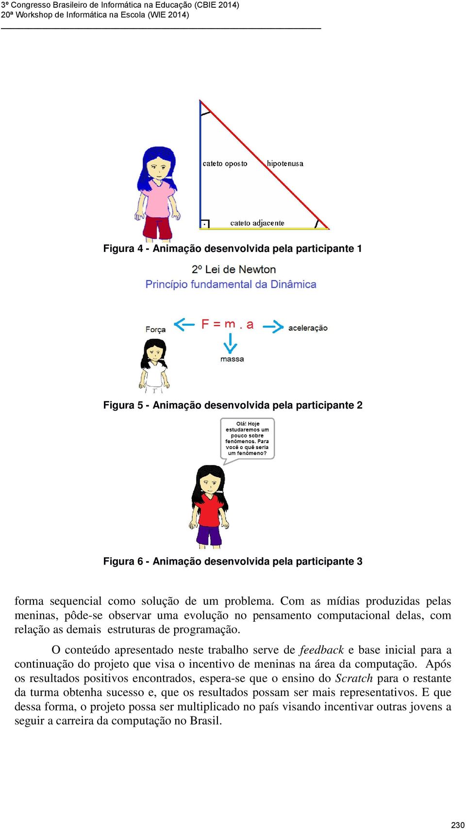 O conteúdo apresentado neste trabalho serve de feedback e base inicial para a continuação do projeto que visa o incentivo de meninas na área da computação.