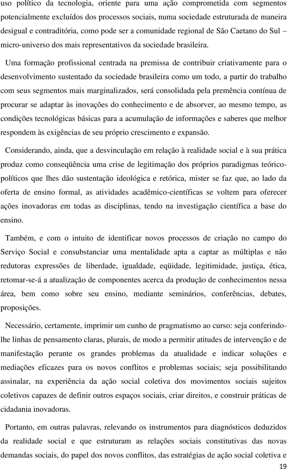 Uma formação profissional centrada na premissa de contribuir criativamente para o desenvolvimento sustentado da sociedade brasileira como um todo, a partir do trabalho com seus segmentos mais