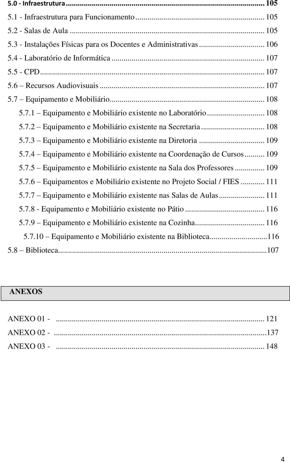 .. 108 5.7.3 Equipamento e Mobiliário existente na Diretoria... 109 5.7.4 Equipamento e Mobiliário existente na Coordenação de Cursos... 109 5.7.5 Equipamento e Mobiliário existente na Sala dos Professores.