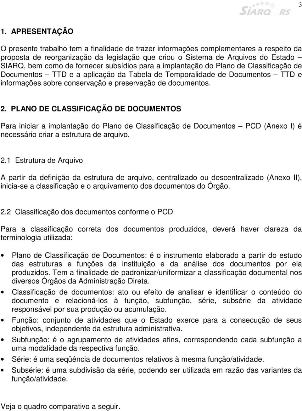 documentos. 2. PLANO DE CLASSIFICAÇÃO DE DOCUMENTOS Para iniciar a implantação do Plano de Classificação de Documentos PCD (Anexo I) é necessário criar a estrutura de arquivo. 2.1 Estrutura de Arquivo A partir da definição da estrutura de arquivo, centralizado ou descentralizado (Anexo II), inicia-se a classificação e o arquivamento dos documentos do Órgão.