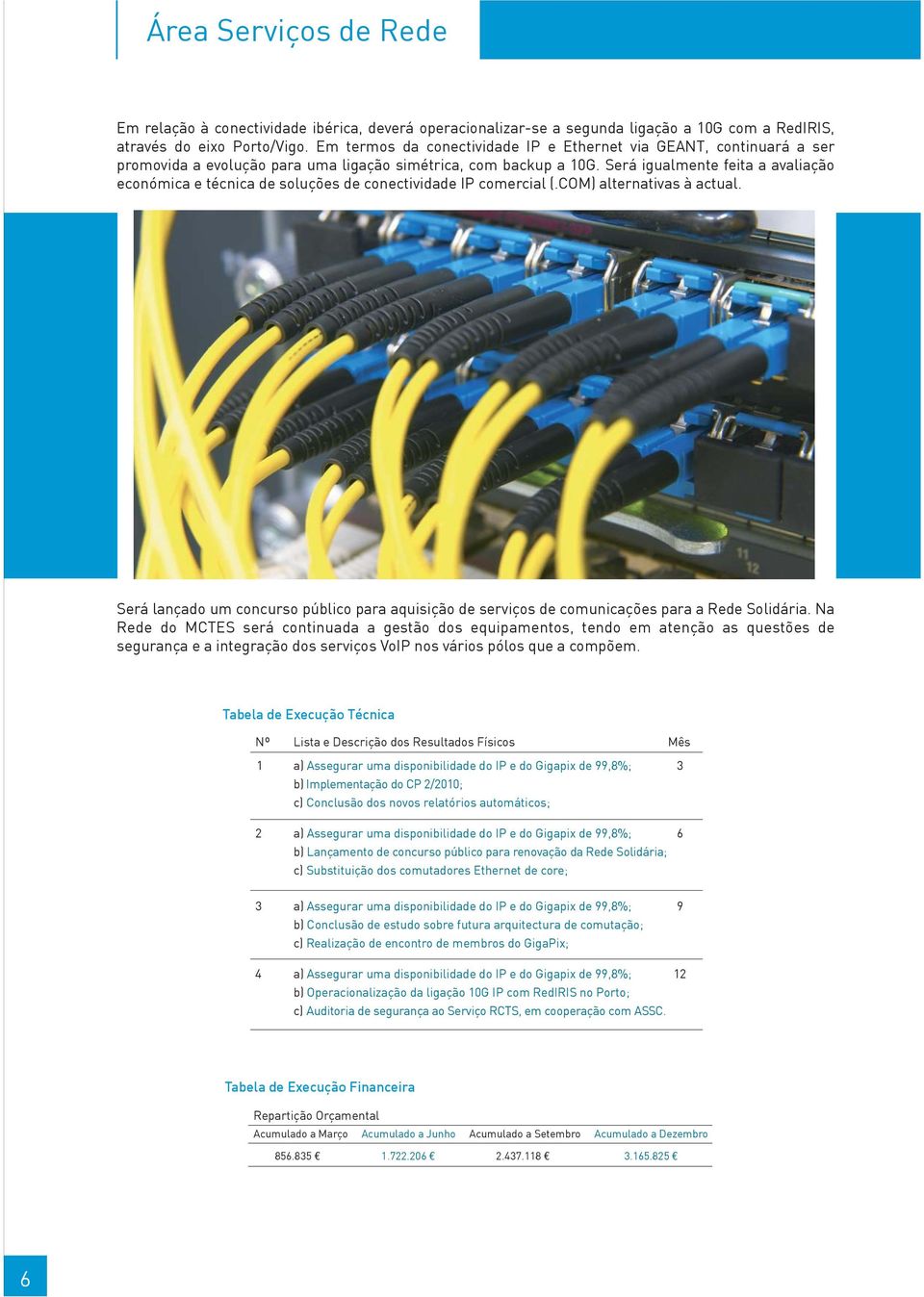 Será igualmente feita a avaliação económica e técnica de soluções de conectividade IP comercial (.COM) alternativas à actual.