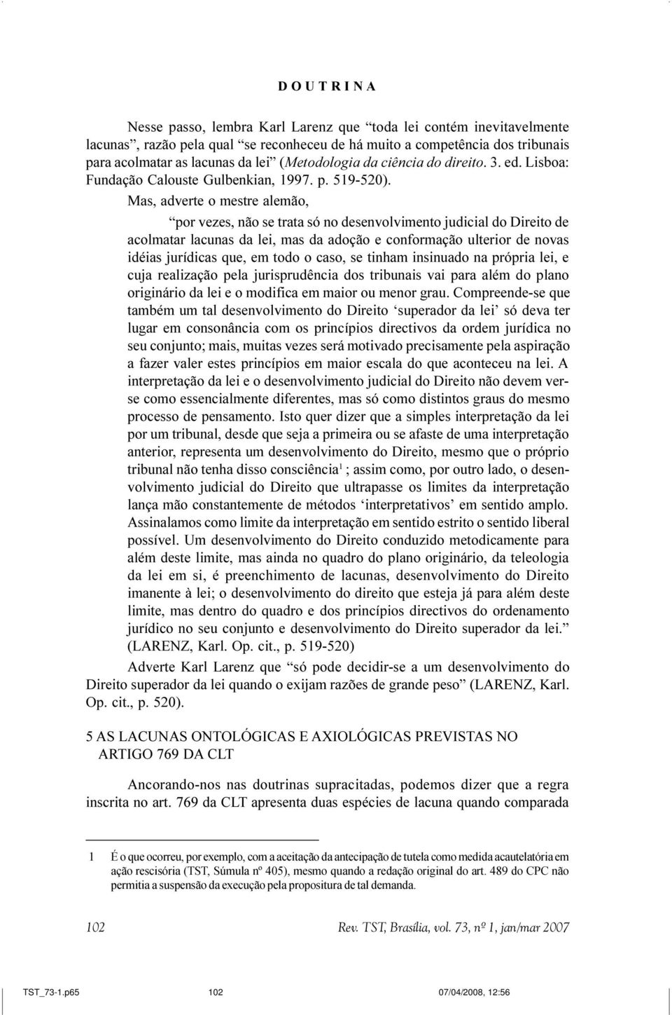 Mas, adverte o mestre alemão, por vezes, não se trata só no desenvolvimento judicial do Direito de acolmatar lacunas da lei, mas da adoção e conformação ulterior de novas idéias jurídicas que, em