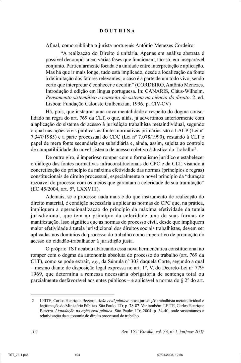 Mas há que ir mais longe, tudo está implicado, desde a localização da fonte à delimitação dos fatores relevantes; o caso é a parte de um todo vivo, sendo certo que interpretar é conhecer e decidir.