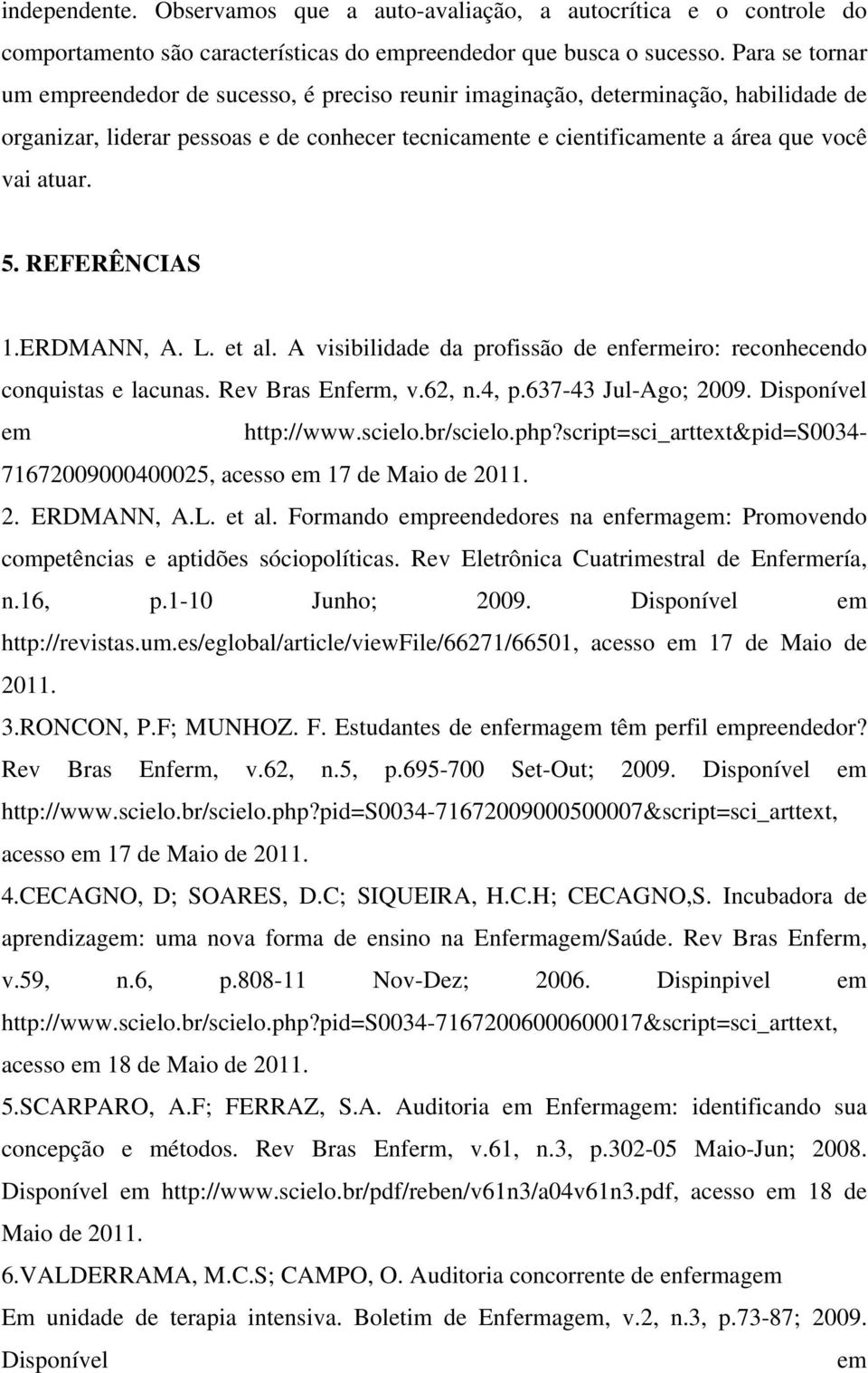 5. REFERÊNCIAS 1.ERDMANN, A. L. et al. A visibilidade da profissão de enfermeiro: reconhecendo conquistas e lacunas. Rev Bras Enferm, v.62, n.4, p.637-43 Jul-Ago; 2009. Disponível em http://www.