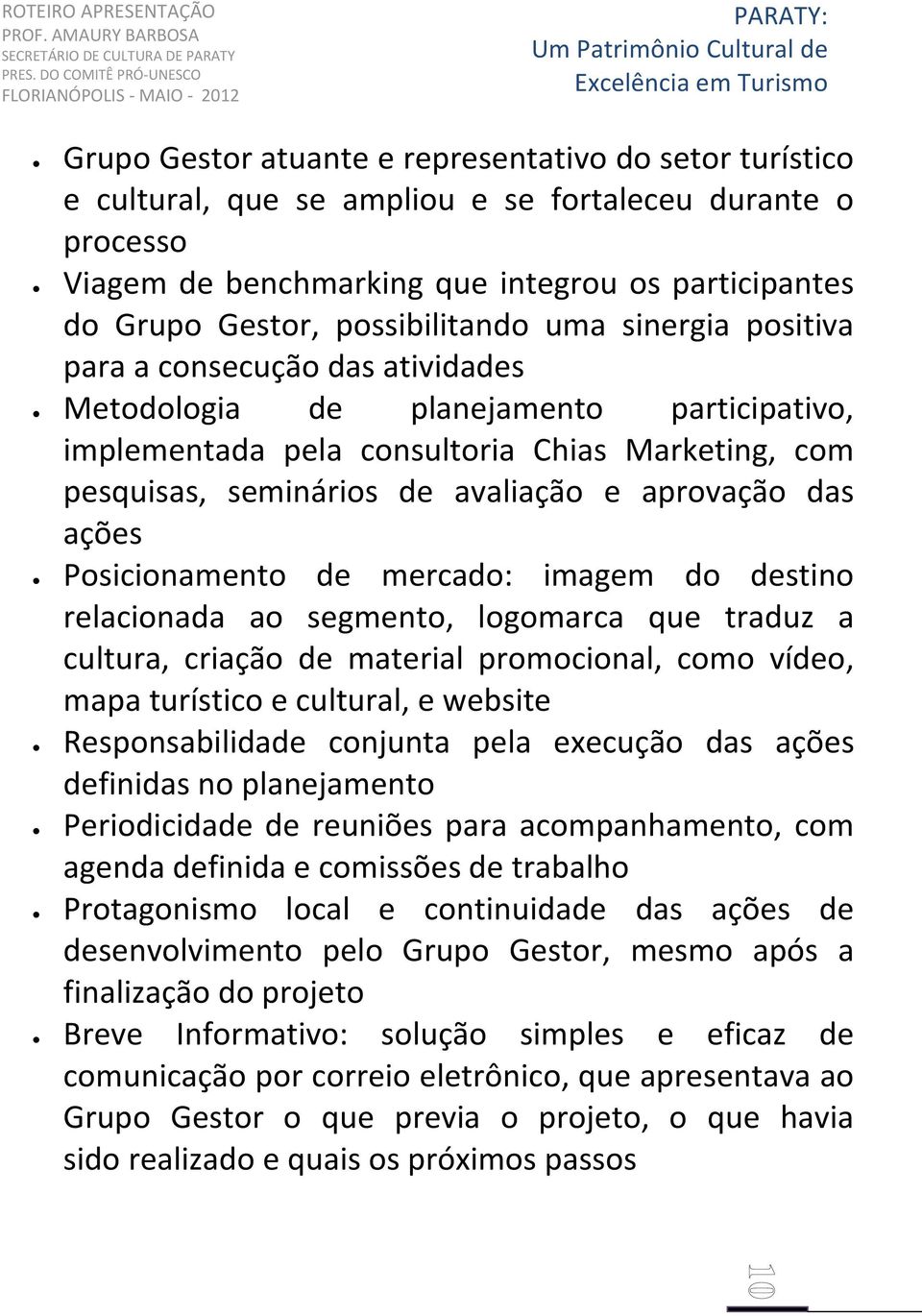 e aprovação das ações Posicionamento de mercado: imagem do destino relacionada ao segmento, logomarca que traduz a cultura, criação de material promocional, como vídeo, mapa turístico e cultural, e