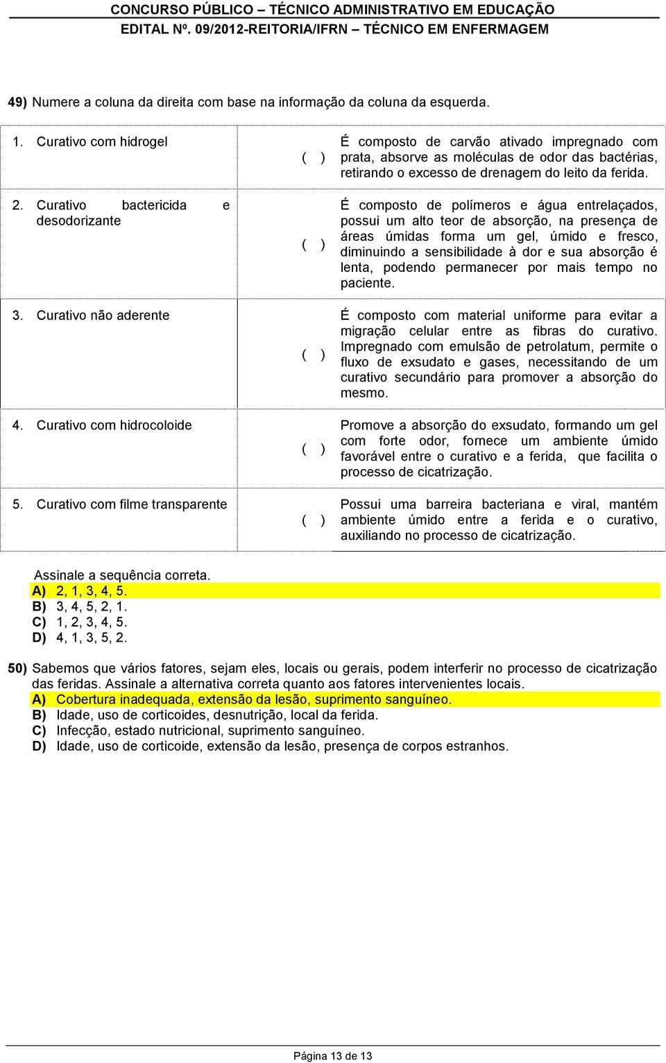 É composto de polímeros e água entrelaçados, possui um alto teor de absorção, na presença de áreas úmidas forma um gel, úmido e fresco, diminuindo a sensibilidade à dor e sua absorção é lenta,