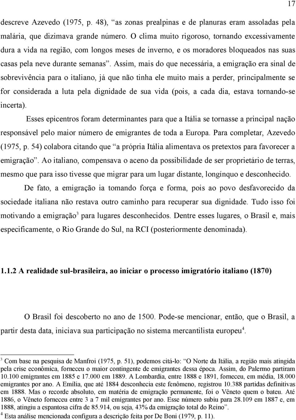 Assim, mais do que necessária, a emigração era sinal de sobrevivência para o italiano, já que não tinha ele muito mais a perder, principalmente se for considerada a luta pela dignidade de sua vida