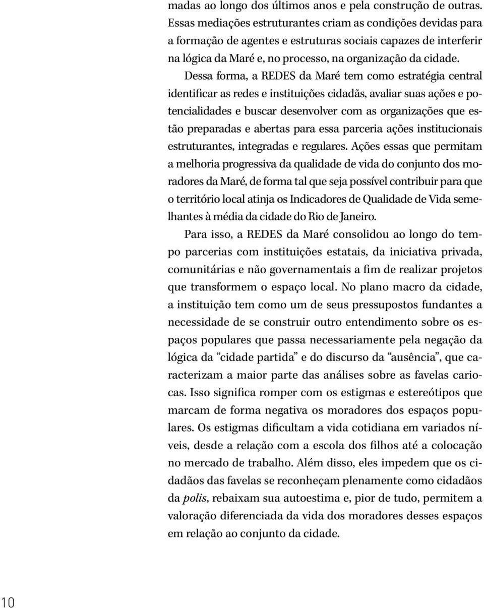 Dessa forma, a REDES da Maré tem como estratégia central identificar as redes e instituições cidadãs, avaliar suas ações e potencialidades e buscar desenvolver com as organizações que estão