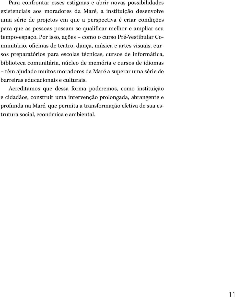 Por isso, ações como o curso Pré-Vestibular Comunitário, oficinas de teatro, dança, música e artes visuais, cursos preparatórios para escolas técnicas, cursos de informática, biblioteca comunitária,