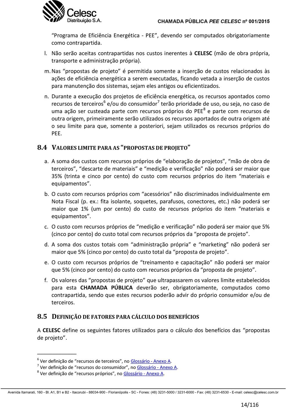 Nas propostas de projeto é permitida somente a inserção de custos relacionados às ações de eficiência energética a serem executadas, ficando vetada a inserção de custos para manutenção dos sistemas,