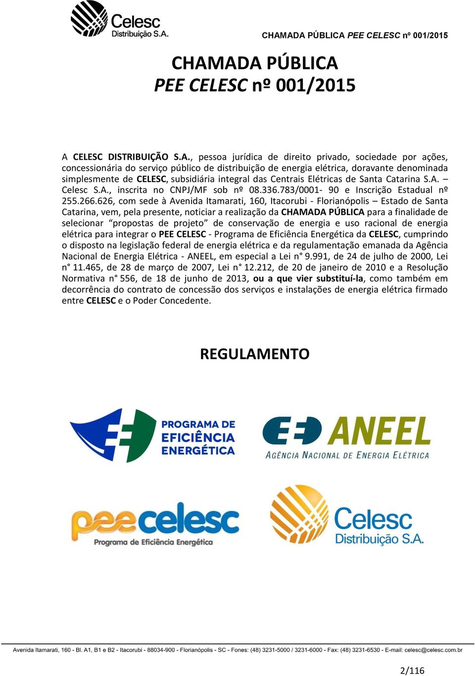 266.626, com sede à Avenida Itamarati, 160, Itacorubi - Florianópolis Estado de Santa Catarina, vem, pela presente, noticiar a realização da CHAMADA PÚBLICA para a finalidade de selecionar propostas