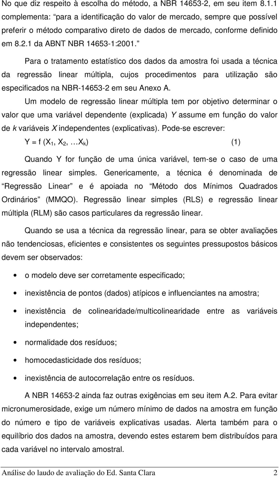 Para o tratamento estatístico dos dados da amostra foi usada a técnica da regressão linear múltipla, cujos procedimentos para utilização são especificados na NBR-14653-2 em seu Anexo A.