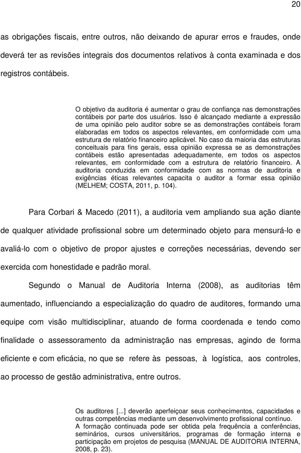 Isso é alcançado mediante a expressão de uma opinião pelo auditor sobre se as demonstrações contábeis foram elaboradas em todos os aspectos relevantes, em conformidade com uma estrutura de relatório