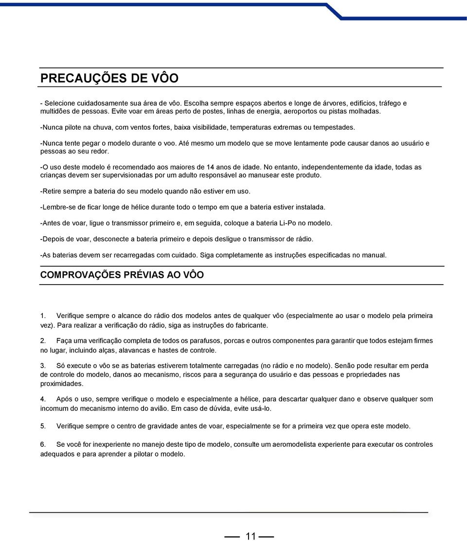 -Nunca tente pegar o modelo durante o voo. Até mesmo um modelo que se move lentamente pode causar danos ao usuário e pessoas ao seu redor.