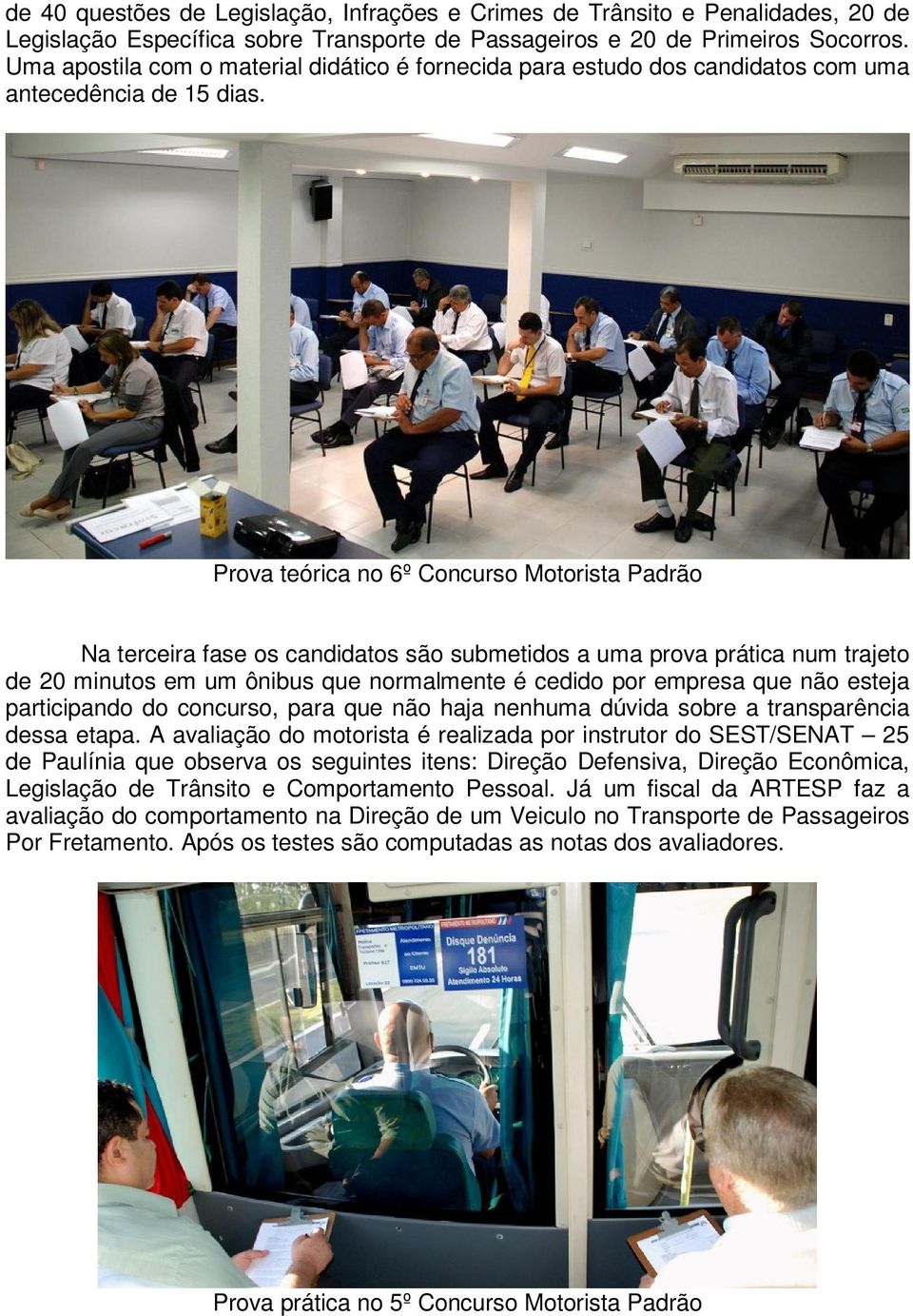 Prova teórica no 6º Concurso Motorista Padrão Na terceira fase os candidatos são submetidos a uma prova prática num trajeto de 20 minutos em um ônibus que normalmente é cedido por empresa que não