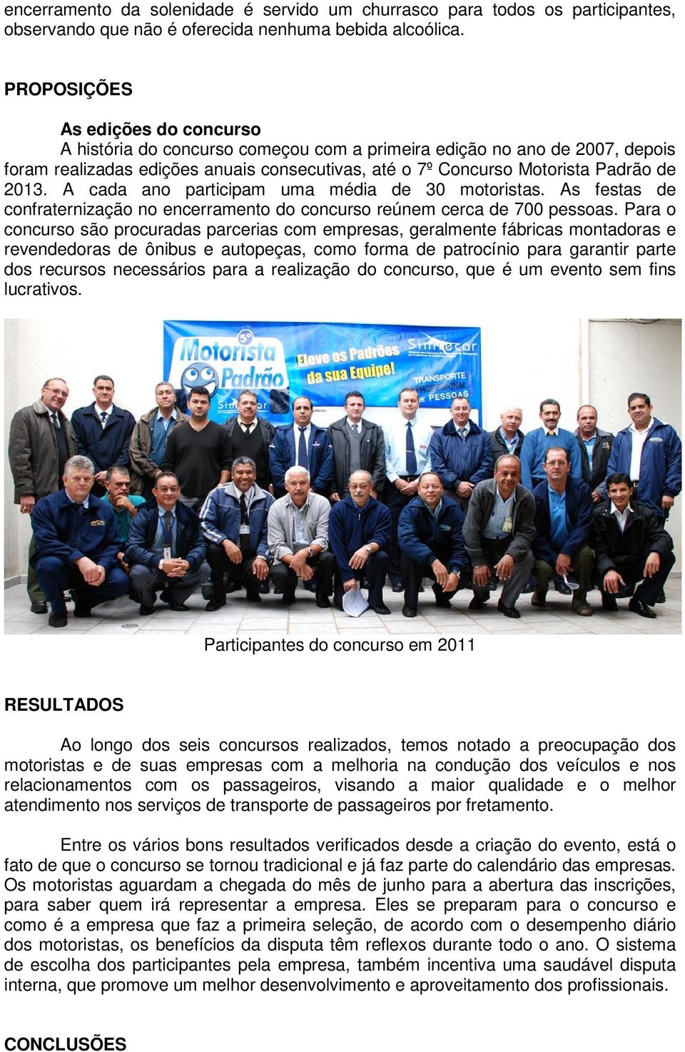 A cada ano participam uma média de 30 motoristas. As festas de confraternização no encerramento do concurso reúnem cerca de 700 pessoas.