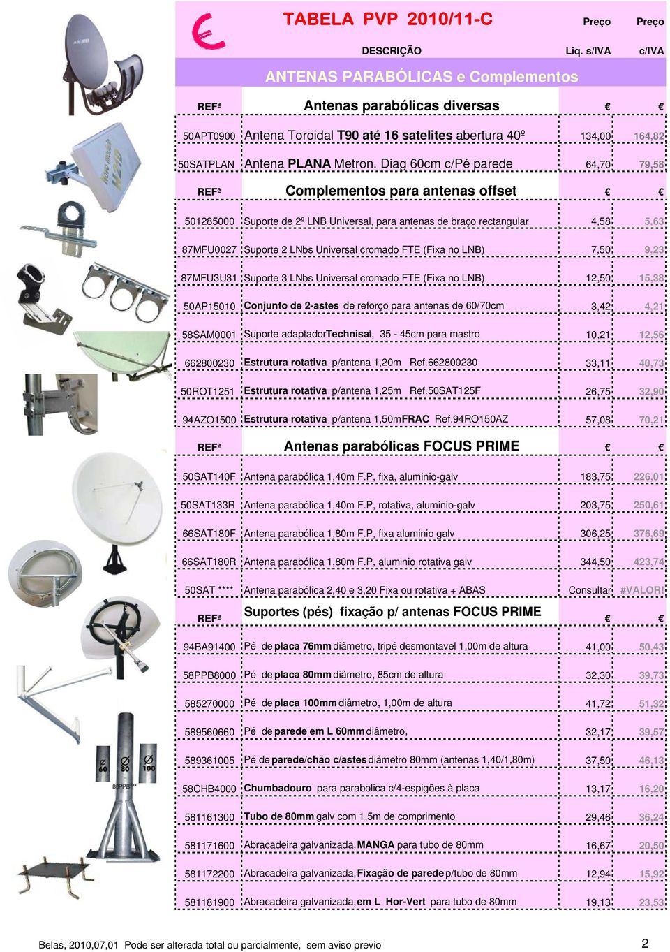 (Fixa no LNB) 7,50 9,23 87MFU3U31 Suporte 3 LNbs Universal cromado FTE (Fixa no LNB) 12,50 15,38 50AP15010 Conjunto de 2-astes de reforço para antenas de 60/70cm 3,42 4,21 58SAM0001 Suporte adaptador