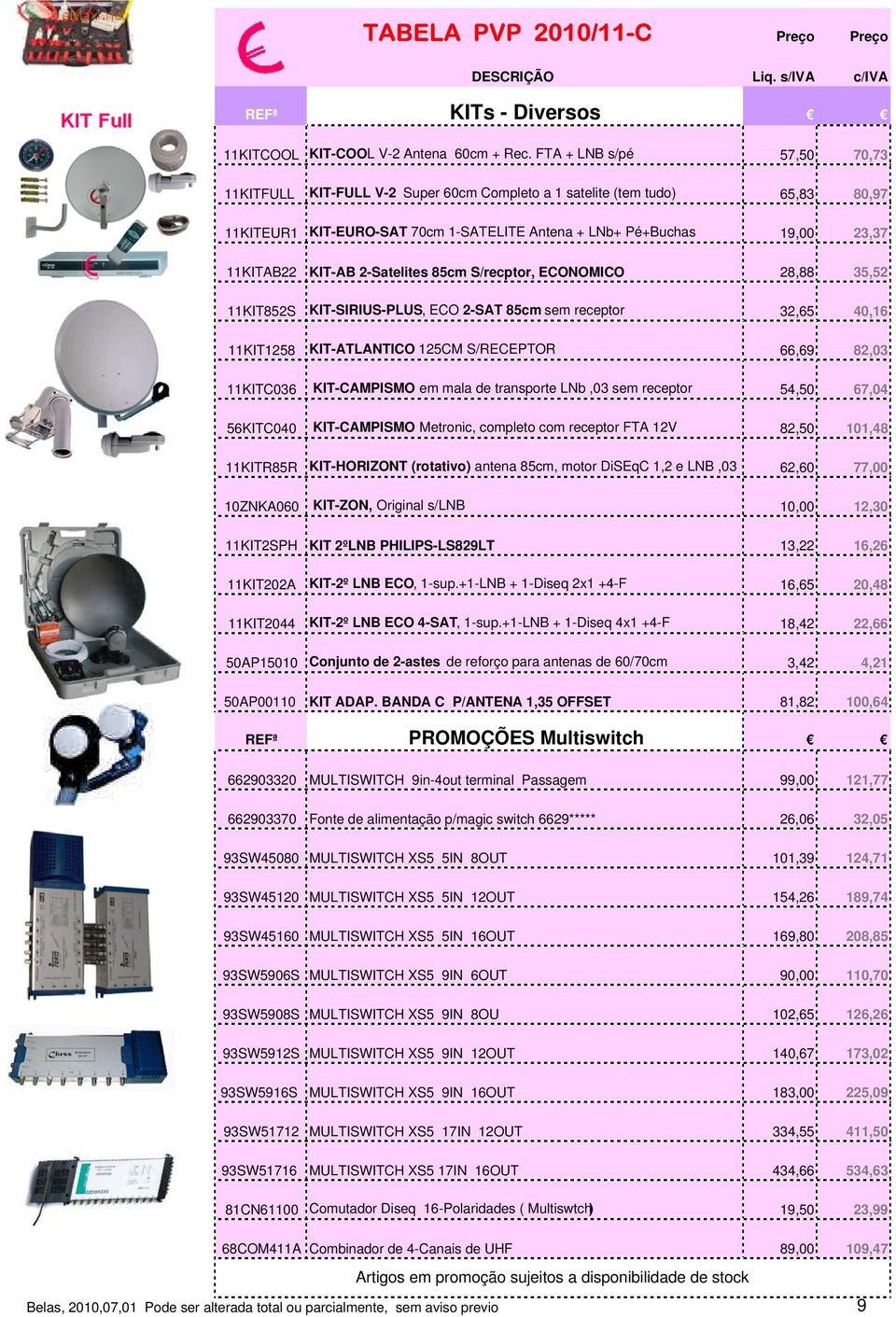 2-Satelites 85cm S/recptor, ECONOMICO 28,88 35,52 11KIT852S KIT-SIRIUS-PLUS, ECO 2-SAT 85cm sem receptor 32,65 40,16 11KIT1258 KIT-ATLANTICO 125CM S/RECEPTOR 66,69 82,03 11KITC036 KIT-CAMPISMO em