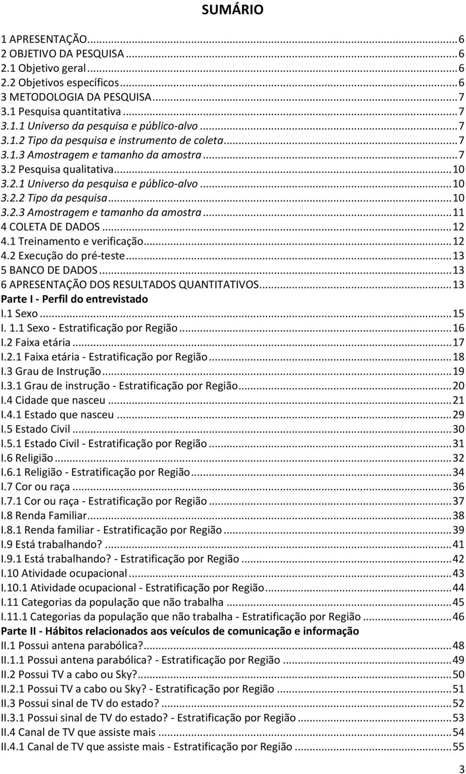 .. 12 4.1 Treinamento e verificação... 12 4.2 Execução do pré-teste... 13 5 BANCO DE DADOS... 13 6 APRESENTAÇÃO DOS RESULTADOS QUANTITATIVOS... 13 Parte I - Perfil do entrevistado I.1 Sexo... 15 I. 1.1 Sexo - Estratificação por Região.