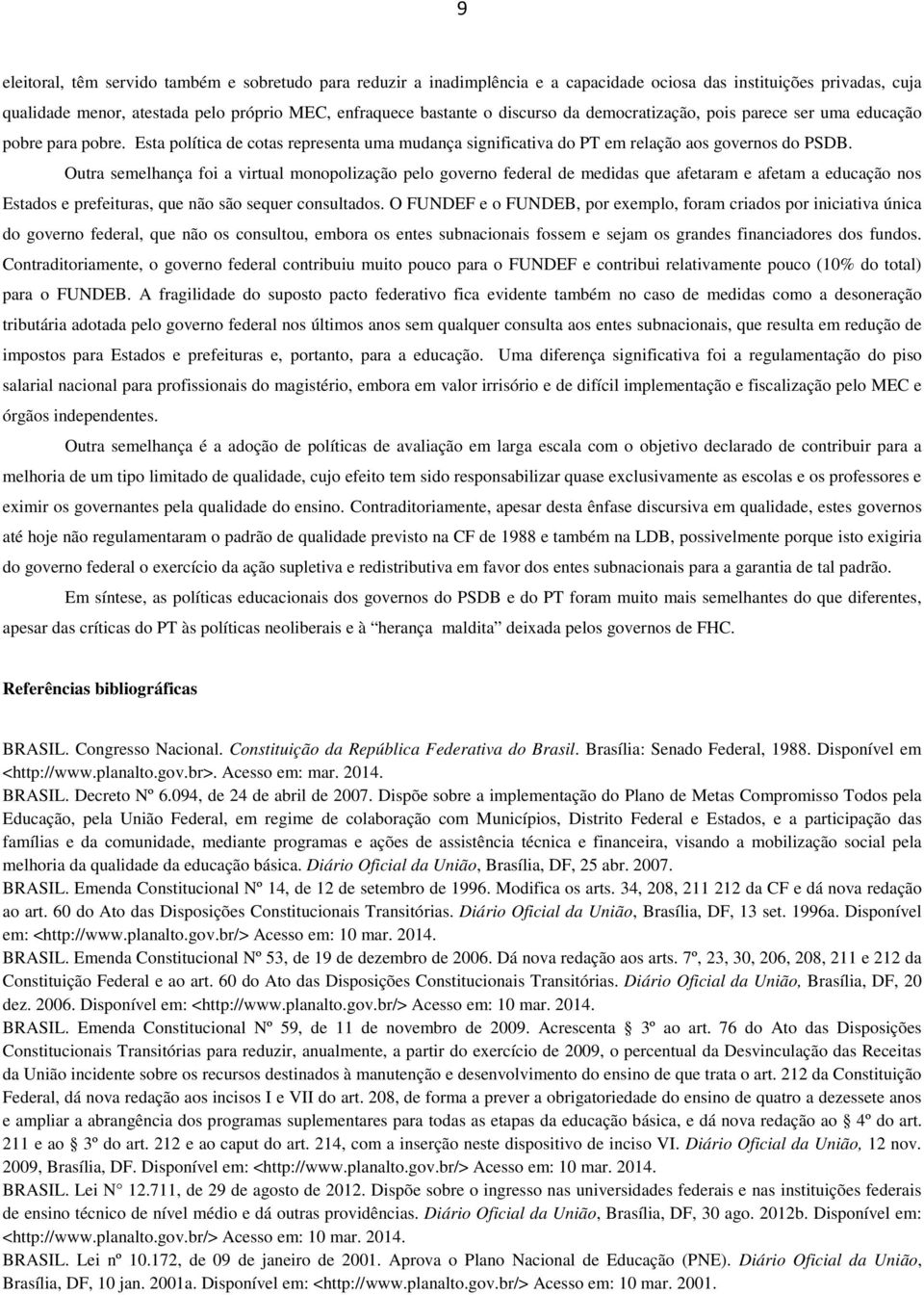 Outra semelhança foi a virtual monopolização pelo governo federal de medidas que afetaram e afetam a educação nos Estados e prefeituras, que não são sequer consultados.