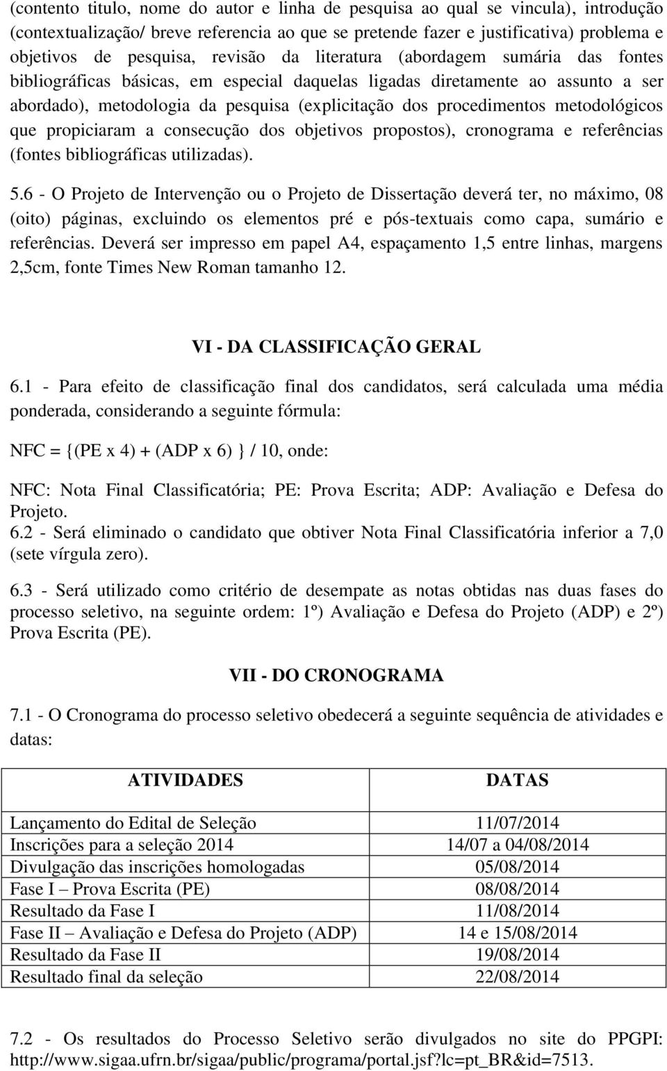 procedimentos metodológicos que propiciaram a consecução dos objetivos propostos), cronograma e referências (fontes bibliográficas utilizadas). 5.