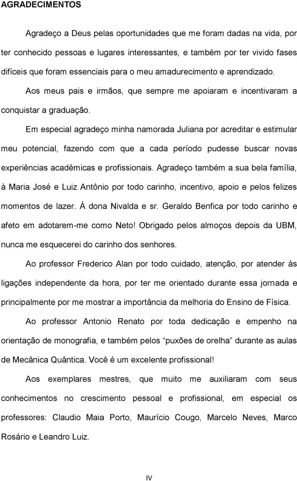 Em especial agradeço minha namorada Juliana por acreditar e estimular meu potencial, fazendo com que a cada período pudesse buscar novas experiências acadêmicas e profissionais.