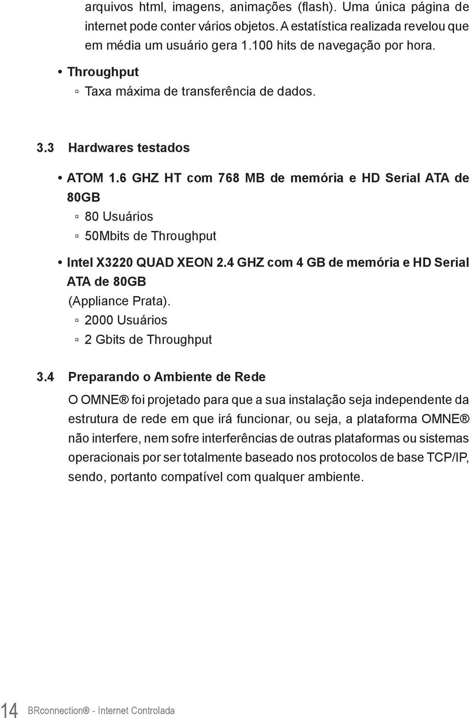 4 GHZ com 4 GB de memória e HD Serial ATA de 80GB (Appliance Prata). 2000 Usuários 2 Gbits de Throughput 3.