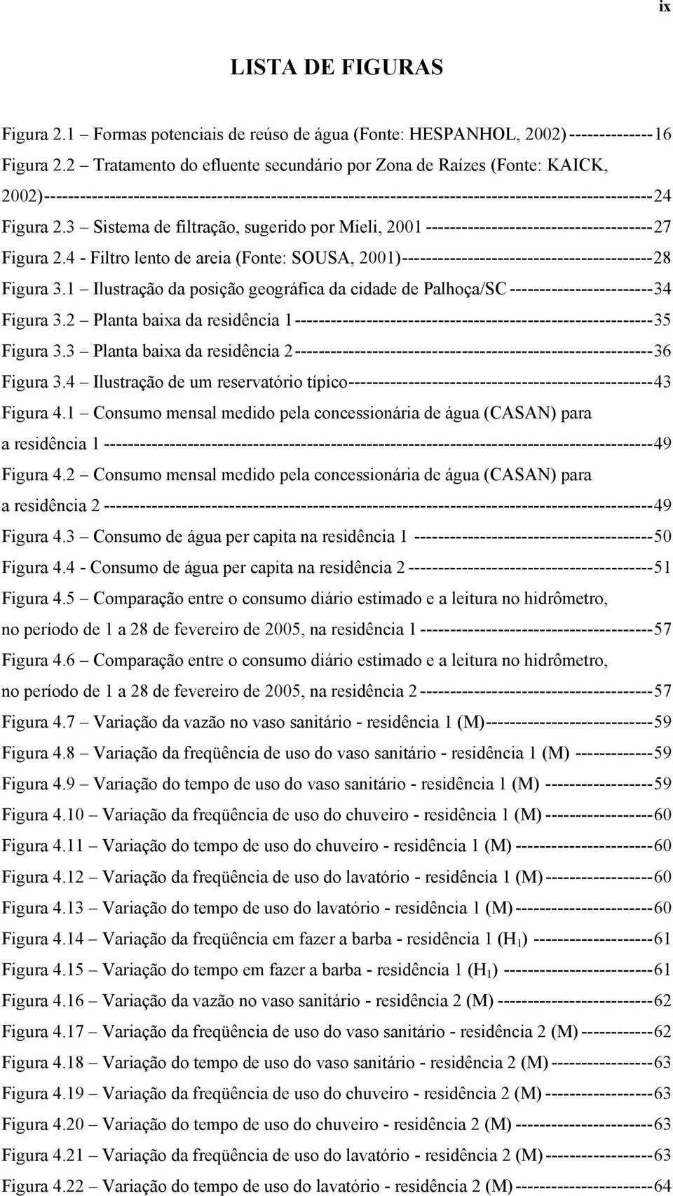 3 Sistema de filtração, sugerido por Mieli, 21 --------------------------------------27 Figura 2.4 - Filtro lento de areia (Fonte: SOUSA, 21)------------------------------------------28 Figura 3.