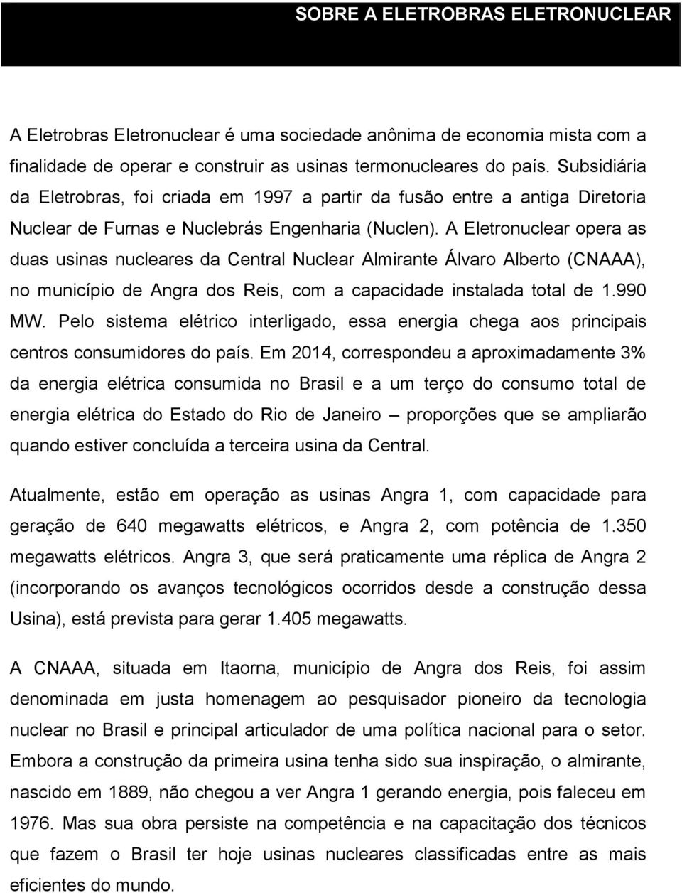 A Eletronuclear opera as duas usinas nucleares da Central Nuclear Almirante Álvaro Alberto (CNAAA), no município de Angra dos Reis, com a capacidade instalada total de 1.990 MW.