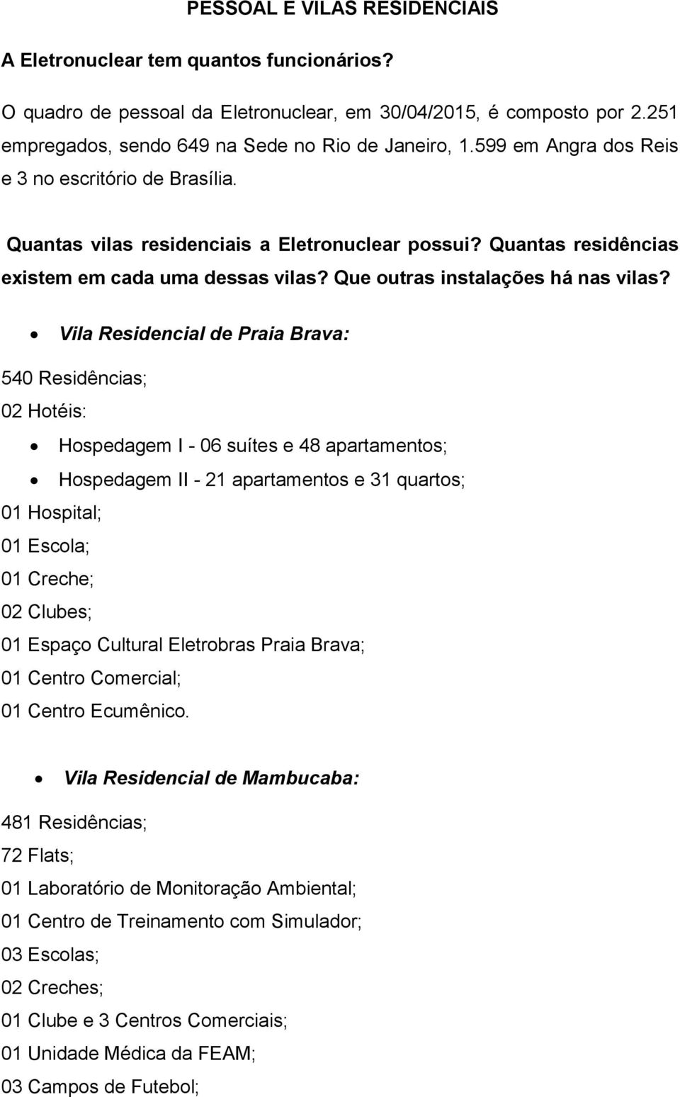 Vila Residencial de Praia Brava: 540 Residências; 02 Hotéis: Hospedagem I - 06 suítes e 48 apartamentos; Hospedagem II - 21 apartamentos e 31 quartos; 01 Hospital; 01 Escola; 01 Creche; 02 Clubes; 01