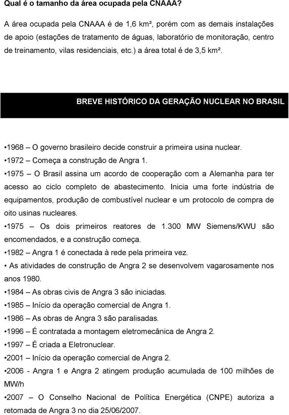 ) a área total é de 3,5 km². BREVE HISTÓRICO DA GERAÇÃO NUCLEAR NO BRASIL 1968 O governo brasileiro decide construir a primeira usina nuclear. 1972 Começa a construção de Angra 1.
