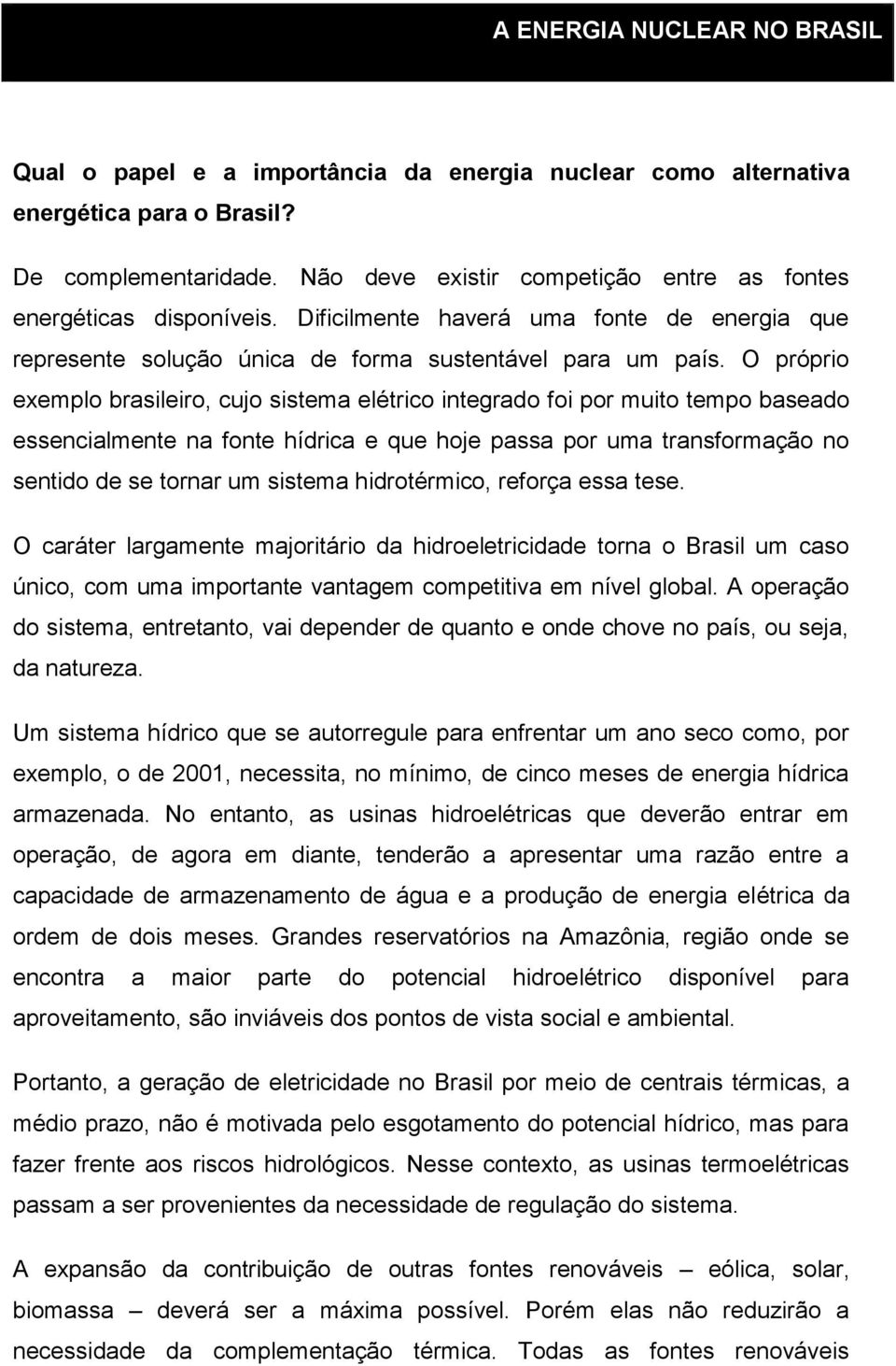 O próprio exemplo brasileiro, cujo sistema elétrico integrado foi por muito tempo baseado essencialmente na fonte hídrica e que hoje passa por uma transformação no sentido de se tornar um sistema