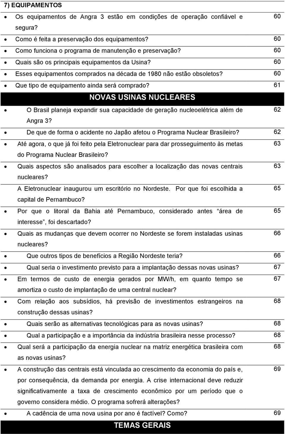 61 NOVAS USINAS NUCLEARES O Brasil planeja expandir sua capacidade de geração nucleoelétrica além de 62 Angra 3? De que de forma o acidente no Japão afetou o Programa Nuclear Brasileiro?