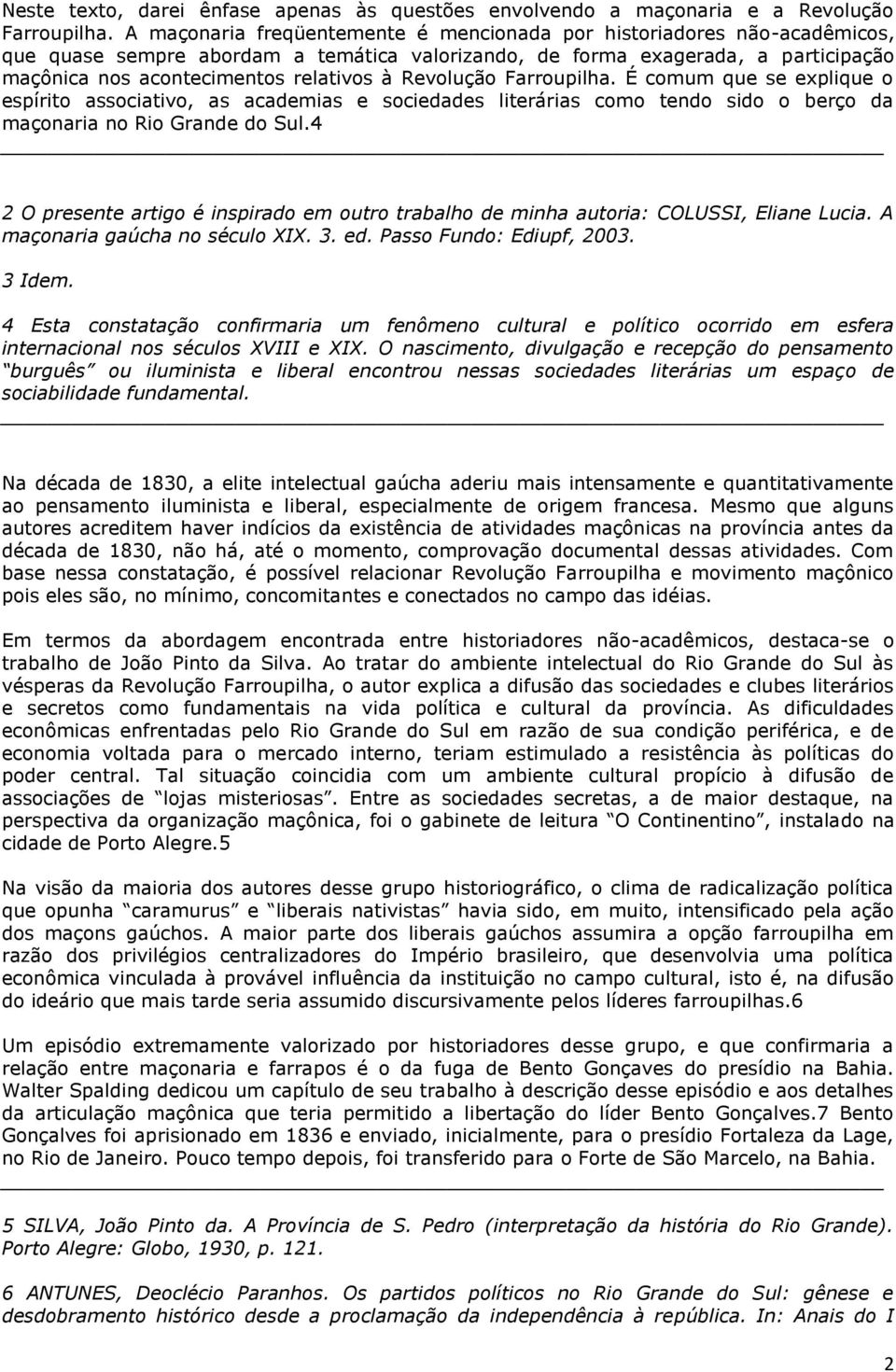 Revolução Farroupilha. É comum que se explique o espírito associativo, as academias e sociedades literárias como tendo sido o berço da maçonaria no Rio Grande do Sul.