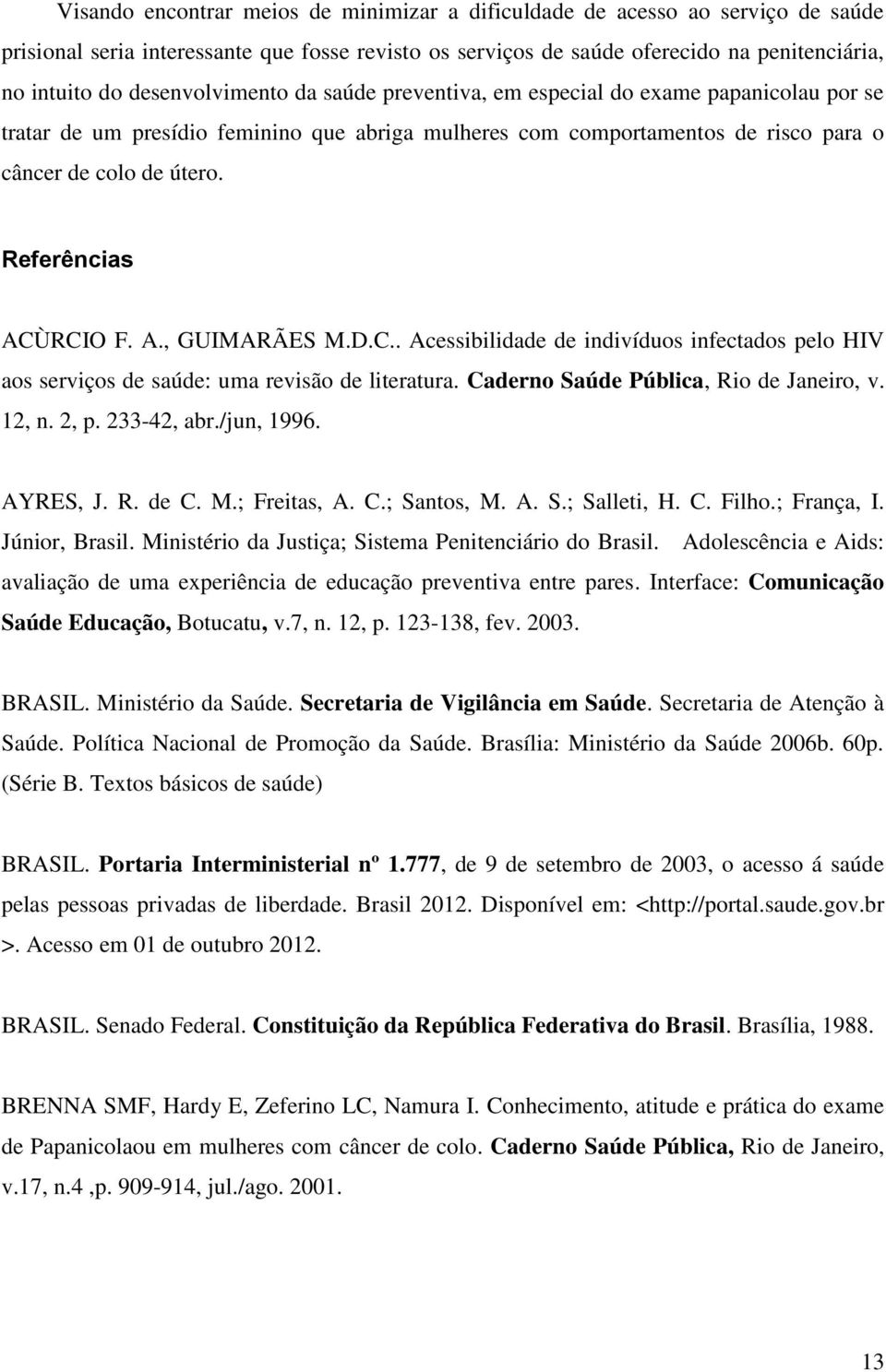 Referências ACÙRCIO F. A., GUIMARÃES M.D.C.. Acessibilidade de indivíduos infectados pelo HIV aos serviços de saúde: uma revisão de literatura. Caderno Saúde Pública, Rio de Janeiro, v. 12, n. 2, p.
