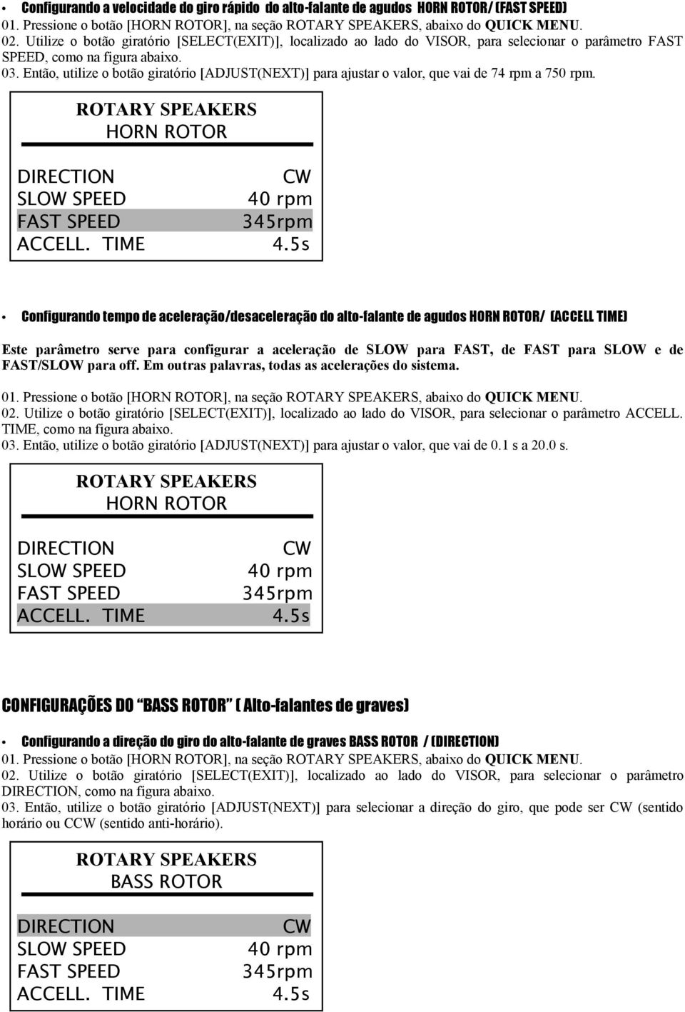 Então, utilize o botão giratório [ADJUST(NEXT)] para ajustar o valor, que vai de 74 rpm a 750 rpm. ROTARY SPEAKERS HORN ROTOR DIRECTION SLOW SPEED FAST SPEED ACCELL. TIME CW 40 rpm 345rpm 4.