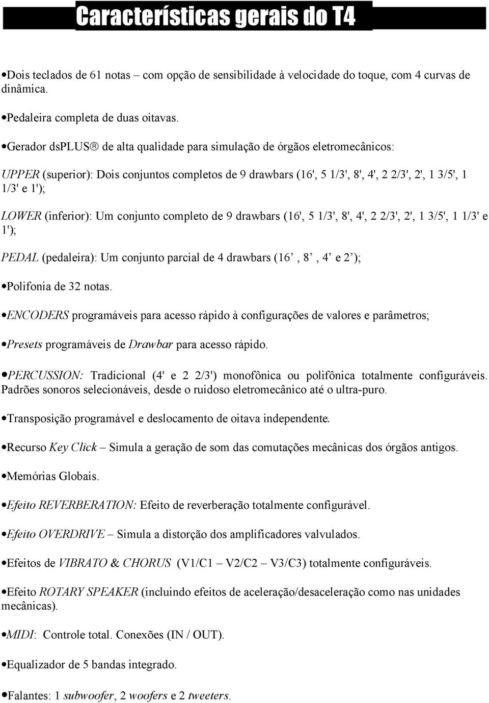 (inferior): Um conjunto completo de 9 drawbars (16', 5 1/3', 8', 4', 2 2/3', 2', 1 3/5', 1 1/3' e 1'); PEDAL (pedaleira): Um conjunto parcial de 4 drawbars (16, 8, 4 e 2 ); Polifonia de 32 notas.