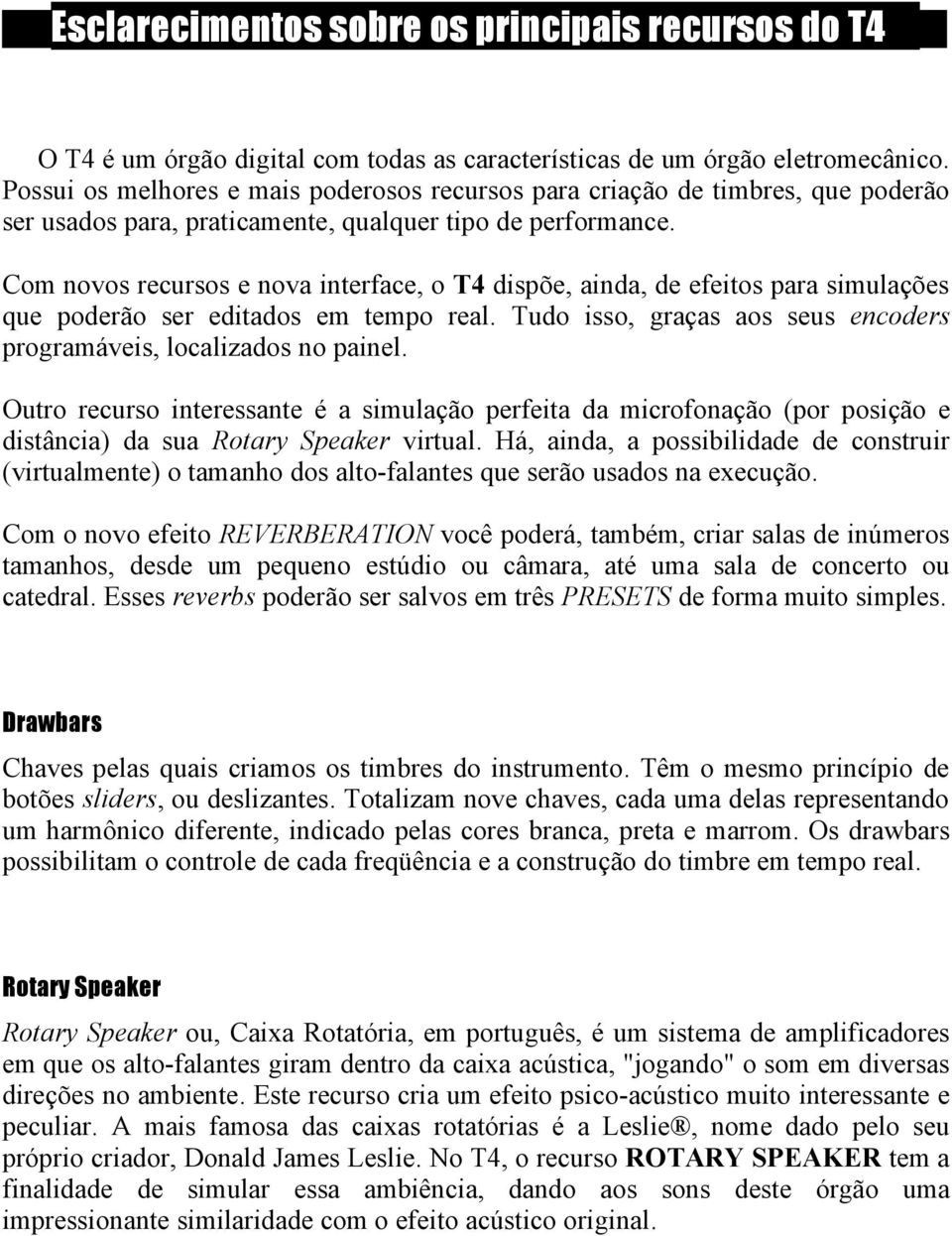 Com novos recursos e nova interface, o T4 dispõe, ainda, de efeitos para simulações que poderão ser editados em tempo real. Tudo isso, graças aos seus encoders programáveis, localizados no painel.