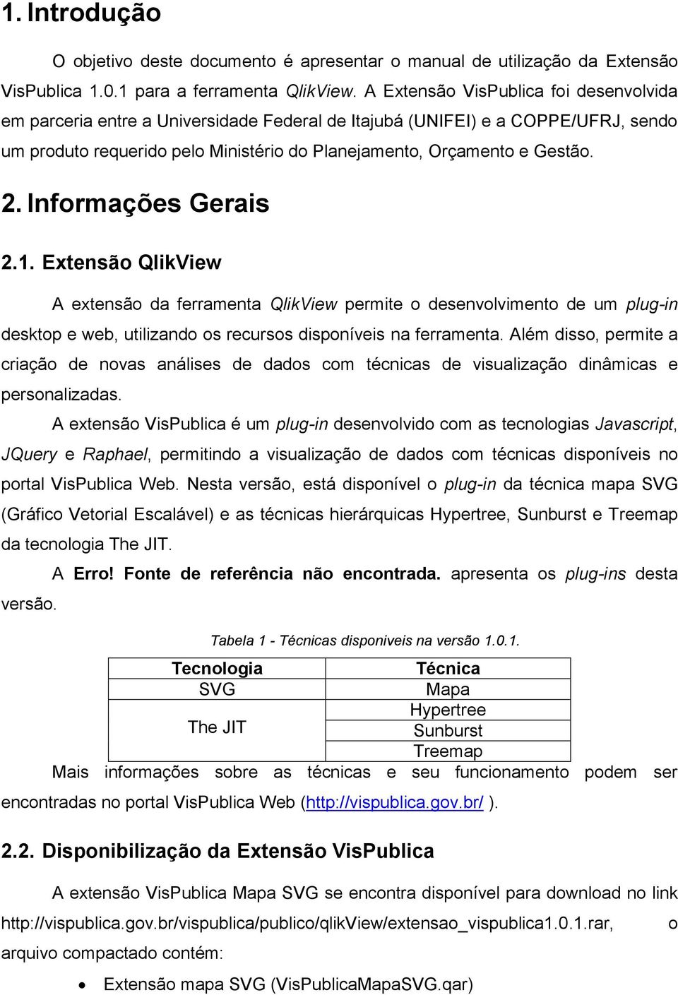 Informações Gerais 2.1. Extensão QlikView A extensão da ferramenta QlikView permite o desenvolvimento de um plug-in desktop e web, utilizando os recursos disponíveis na ferramenta.