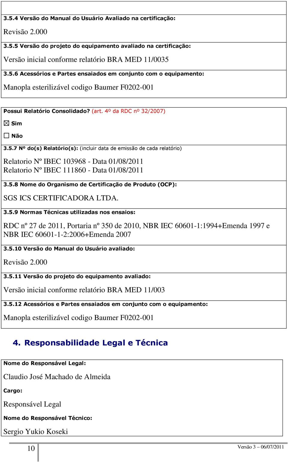 3.5.9 Normas Técnicas utilizadas nos ensaios: RDC nº 27 de 2011, Portaria nº 350 de 2010, NBR IEC 60601-1:1994+Emenda 1997 e NBR IEC 60601-1-2:2006+Emenda 2007 3.5.10 Versão do Manual do Usuário avaliado: Revisão 2.