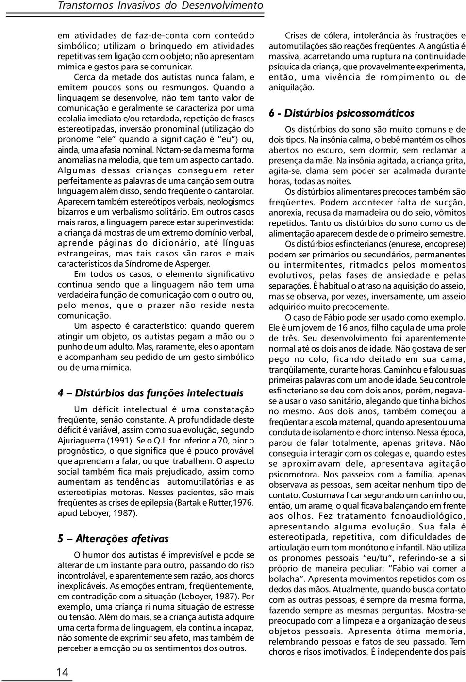 Quando a linguagem se desenvolve, não tem tanto valor de comunicação e geralmente se caracteriza por uma ecolalia imediata e/ou retardada, repetição de frases estereotipadas, inversão pronominal