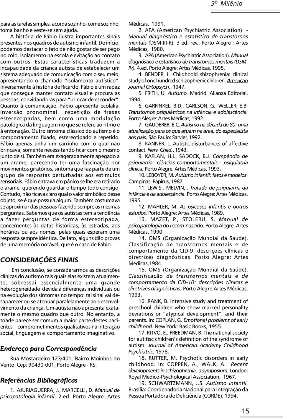 Estas características traduzem a incapacidade da criança autista de estabelecer um sistema adequado de comunicação com o seu meio, apresentando o chamado isolamento autístico.