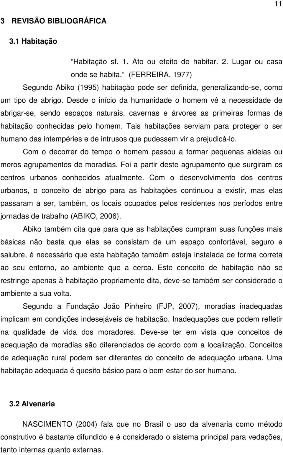 Desde o início da humanidade o homem vê a necessidade de abrigar-se, sendo espaços naturais, cavernas e árvores as primeiras formas de habitação conhecidas pelo homem.