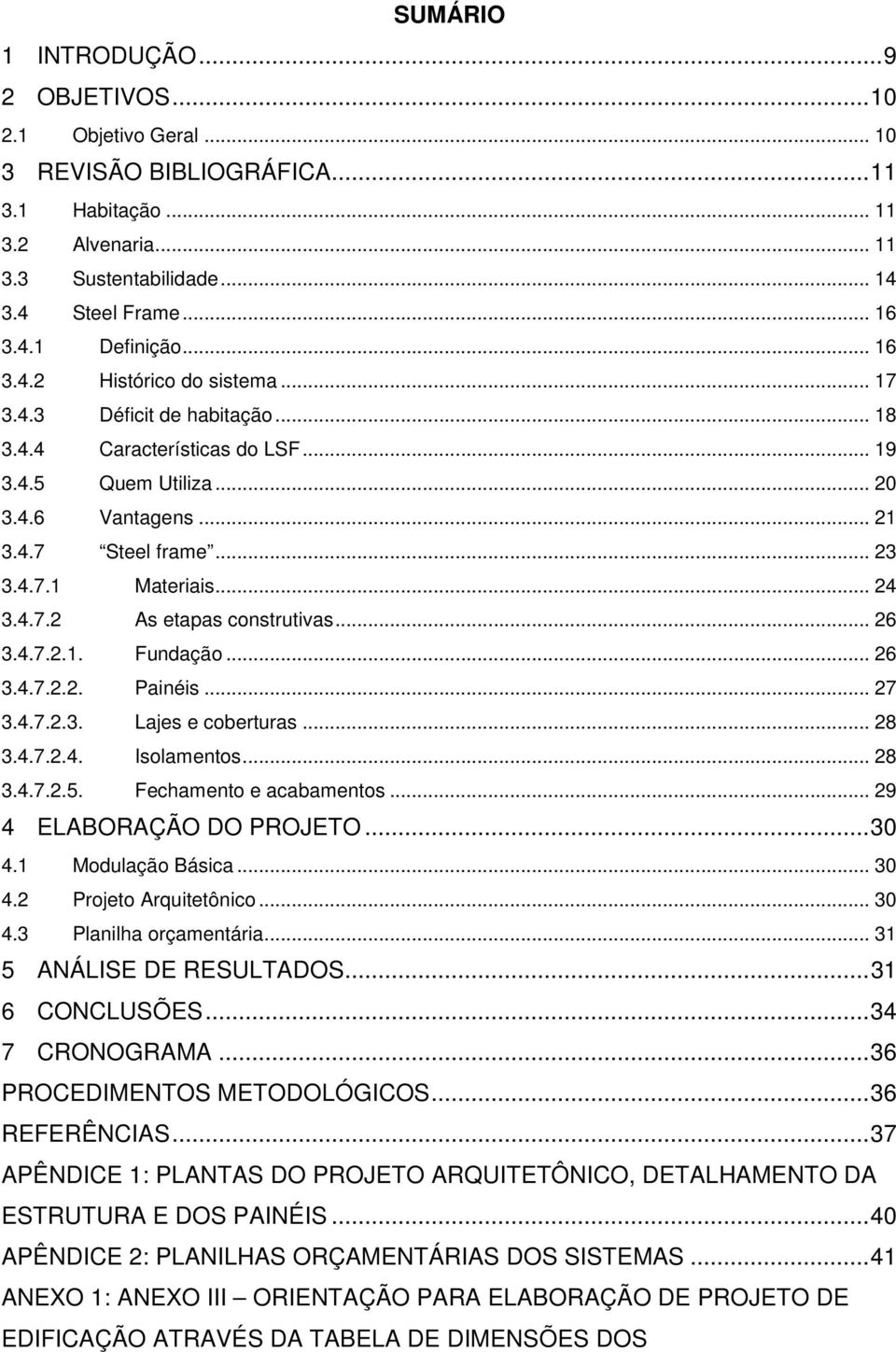 .. 24 3.4.7.2 As etapas construtivas... 26 3.4.7.2.1. Fundação... 26 3.4.7.2.2. Painéis... 27 3.4.7.2.3. Lajes e coberturas... 28 3.4.7.2.4. Isolamentos... 28 3.4.7.2.5. Fechamento e acabamentos.